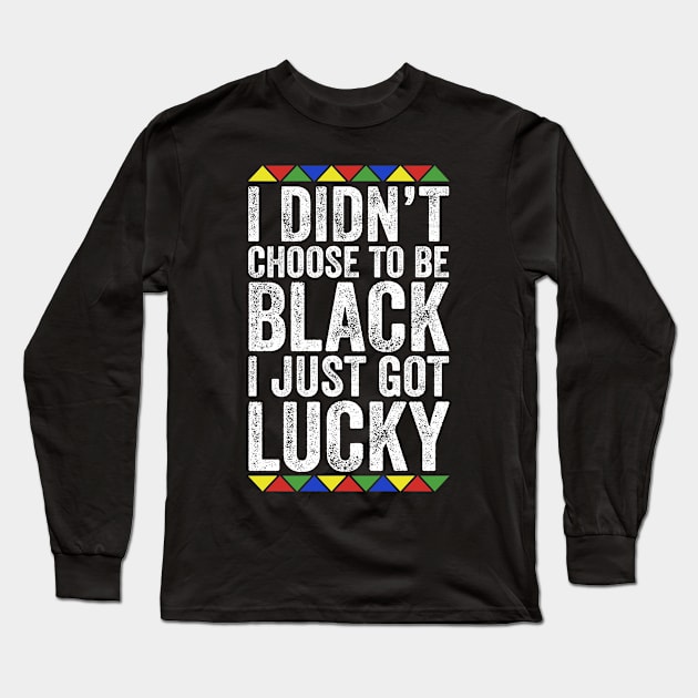 I Didn't Choose To Be Black I Just Got Lucky Long Sleeve T-Shirt by TMSTORE